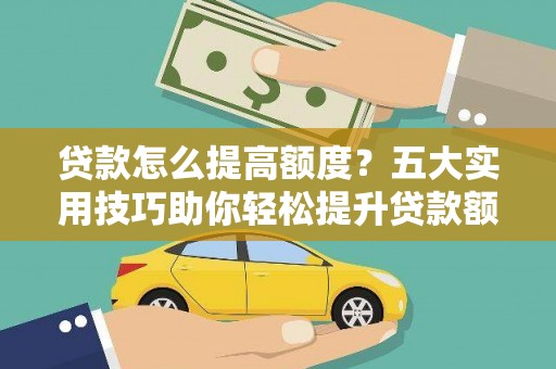 港口贷款怎么提高额度？五大实用技巧助你轻松提升贷款额度