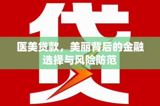 港口医美贷款，美丽背后的金融选择与风险防范