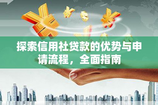 港口探索信用社贷款的优势与申请流程，全面指南