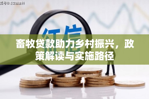 港口畜牧贷款助力乡村振兴，政策解读与实施路径