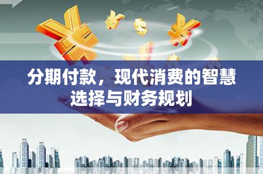 港口分期付款，现代消费的智慧选择与财务规划
