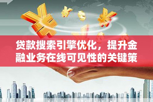 港口贷款搜索引擎优化，提升金融业务在线可见性的关键策略