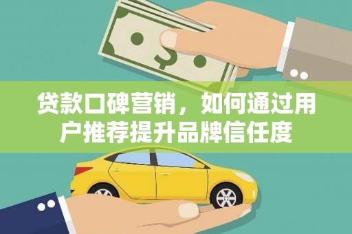 港口贷款口碑营销，如何通过用户推荐提升品牌信任度