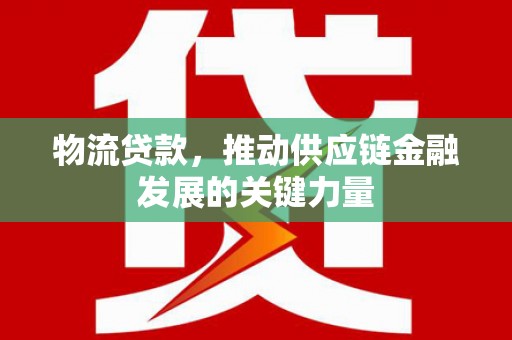 港口物流贷款，推动供应链金融发展的关键力量