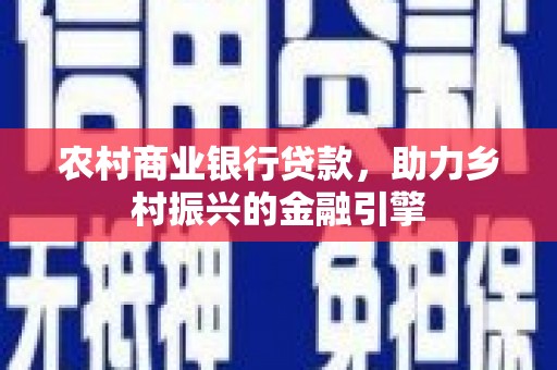 港口农村商业银行贷款，助力乡村振兴的金融引擎