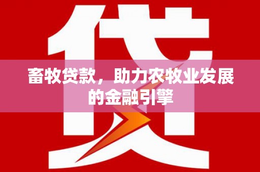 港口畜牧贷款，助力农牧业发展的金融引擎