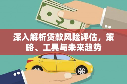 港口深入解析贷款风险评估，策略、工具与未来趋势