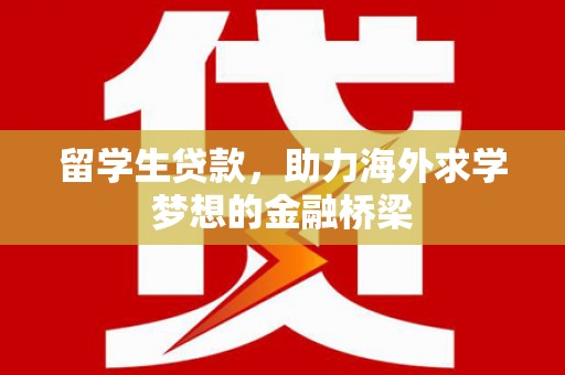 港口留学生贷款，助力海外求学梦想的金融桥梁