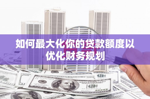 港口如何最大化你的贷款额度以优化财务规划