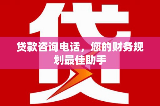港口贷款咨询电话，您的财务规划最佳助手