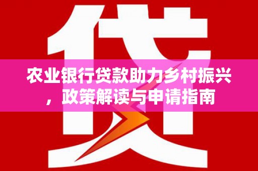 港口农业银行贷款助力乡村振兴，政策解读与申请指南