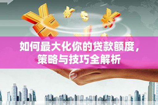 港口如何最大化你的贷款额度，策略与技巧全解析