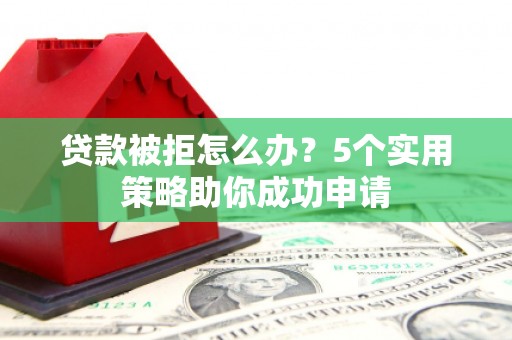 港口贷款被拒怎么办？5个实用策略助你成功申请