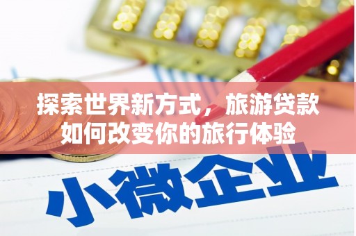 港口探索世界新方式，旅游贷款如何改变你的旅行体验