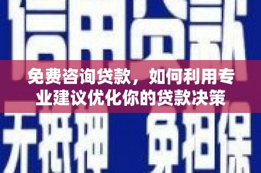 港口免费咨询贷款，如何利用专业建议优化你的贷款决策